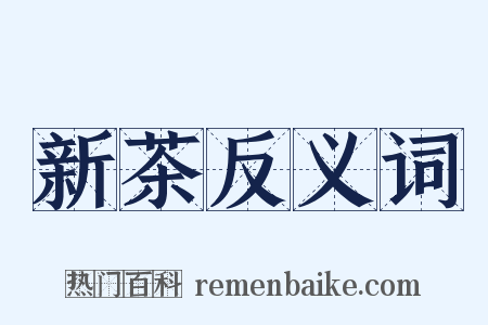 新茶反义词是什么意思的图片